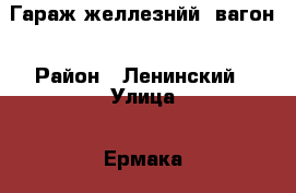 Гараж желлезнйй, вагон › Район ­ Ленинский › Улица ­ Ермака › Дом ­ 3 › Общая площадь ­ 20 › Цена ­ 60 000 - Алтайский край, Барнаул г. Недвижимость » Гаражи   . Алтайский край